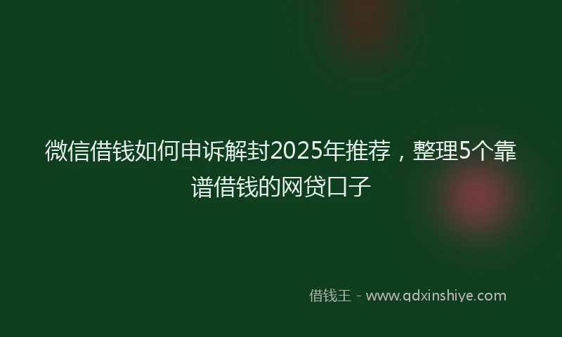 微信借钱如何申诉解封2025年推荐，整理5个靠谱借钱的网贷口子