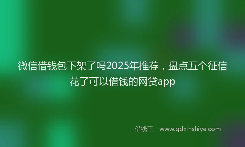微信借钱包下架了吗2025年推荐，盘点五个征信花了可以借钱的网贷app