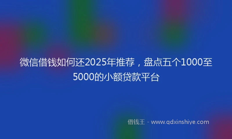 微信借钱如何还2025年推荐，盘点五个1000至5000的小额贷款平台