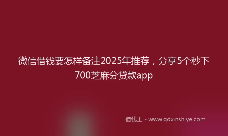 微信借钱要怎样备注2025年推荐，分享5个秒下700芝麻分贷款app