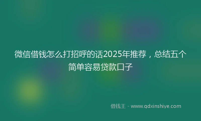 微信借钱怎么打招呼的话2025年推荐，总结五个简单容易贷款口子