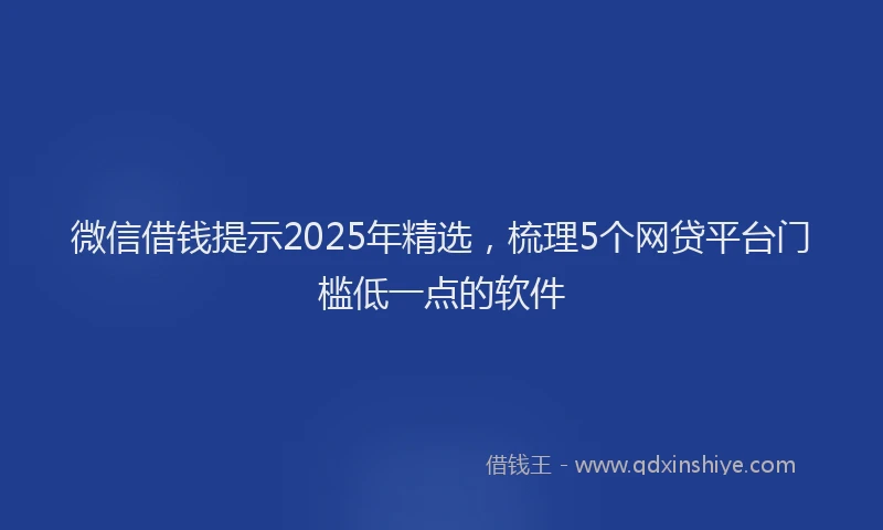 微信借钱提示2025年精选，梳理5个网贷平台门槛低一点的软件