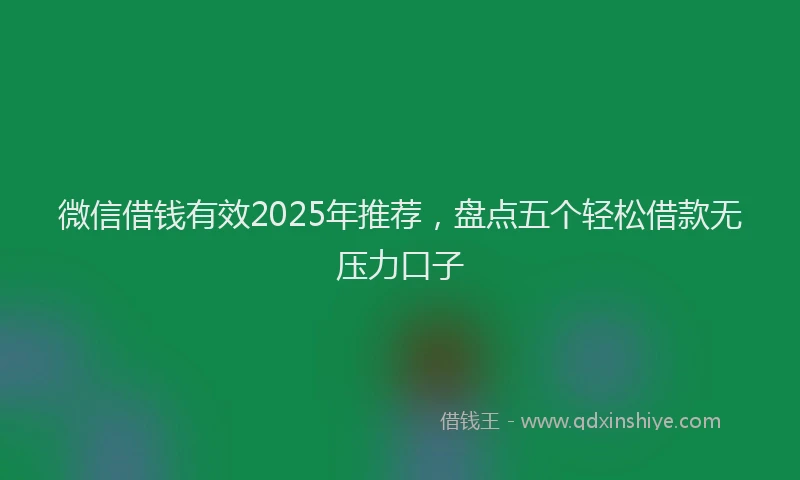 微信借钱有效2025年推荐，盘点五个轻松借款无压力口子