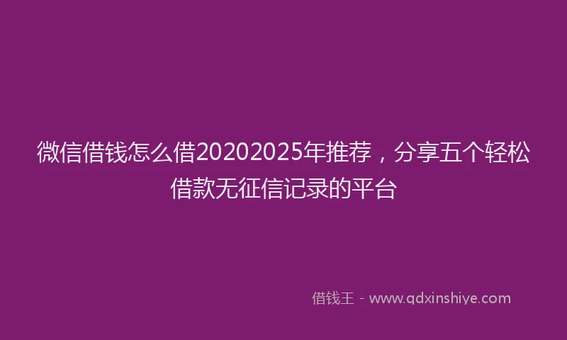 微信借钱怎么借20202025年推荐，分享五个轻松借款无征信记录的平台