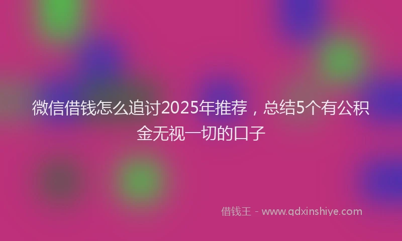 微信借钱怎么追讨2025年推荐，总结5个有公积金无视一切的口子