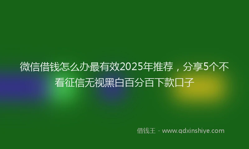 微信借钱怎么办最有效2025年推荐，分享5个不看征信无视黑白百分百下款口子