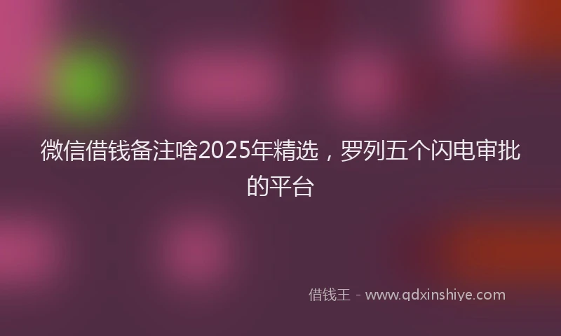 微信借钱备注啥2025年精选，罗列五个闪电审批的平台