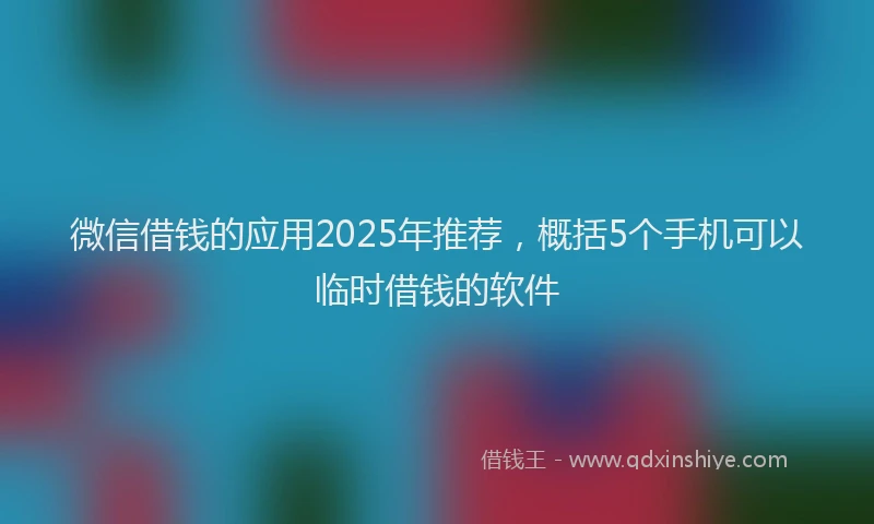 微信借钱的应用2025年推荐，概括5个手机可以临时借钱的软件