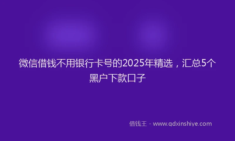 微信借钱不用银行卡号的2025年精选，汇总5个黑户下款口子