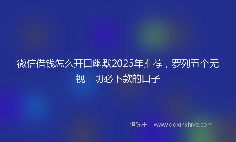 微信借钱怎么开口幽默2025年推荐，罗列五个无视一切必下款的口子