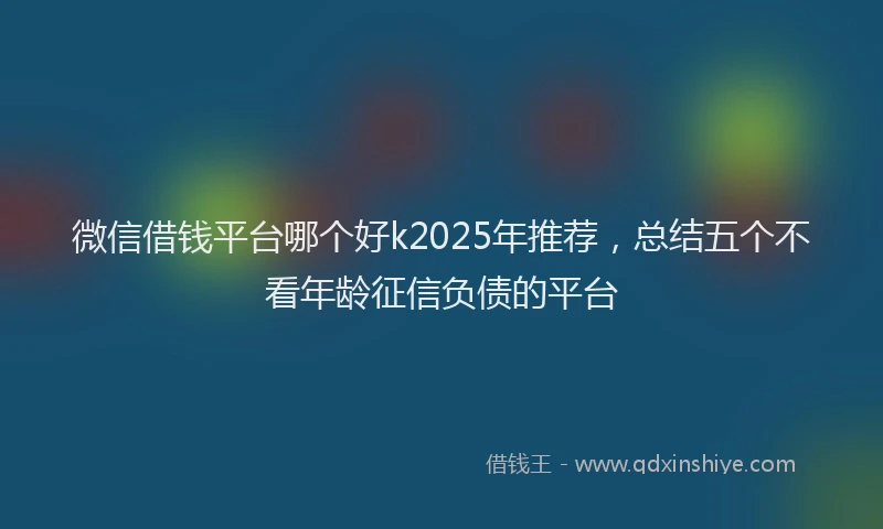 微信借钱平台哪个好k2025年推荐，总结五个不看年龄征信负债的平台
