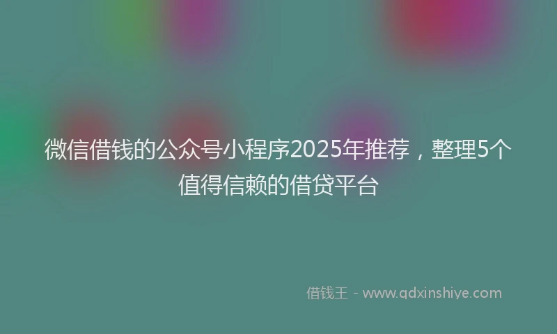 微信借钱的公众号小程序2025年推荐，整理5个值得信赖的借贷平台