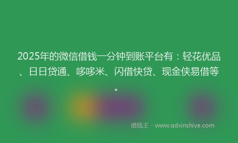 2025年的微信借钱一分钟到账平台有：轻花优品、日日贷通、哆哆米、闪借快贷、现金侠易借等。