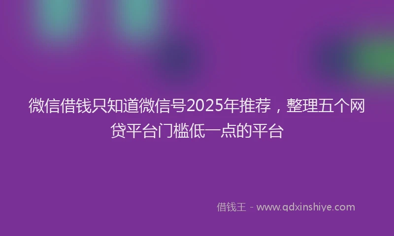 微信借钱只知道微信号2025年推荐，整理五个网贷平台门槛低一点的平台