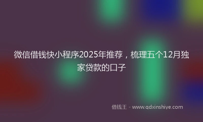 微信借钱快小程序2025年推荐，梳理五个12月独家贷款的口子