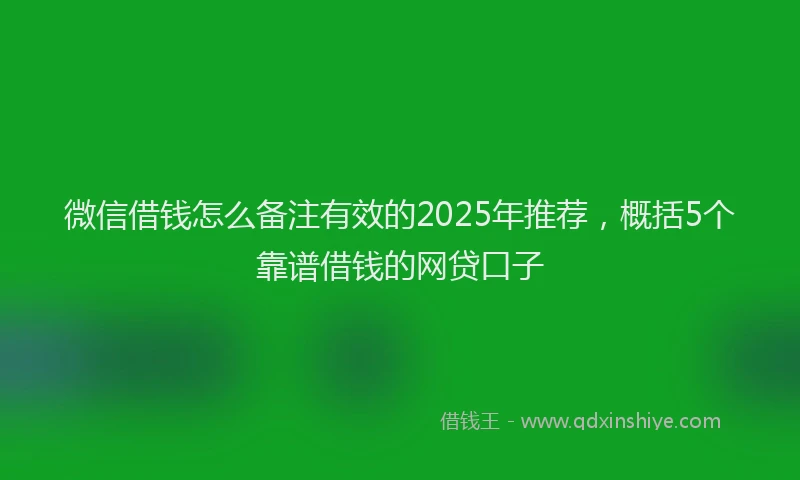 微信借钱怎么备注有效的2025年推荐，概括5个靠谱借钱的网贷口子