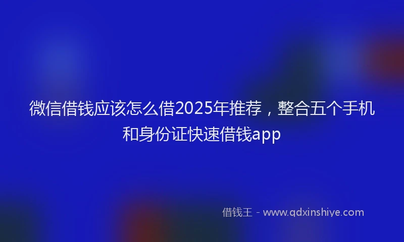 微信借钱应该怎么借2025年推荐，整合五个手机和身份证快速借钱app