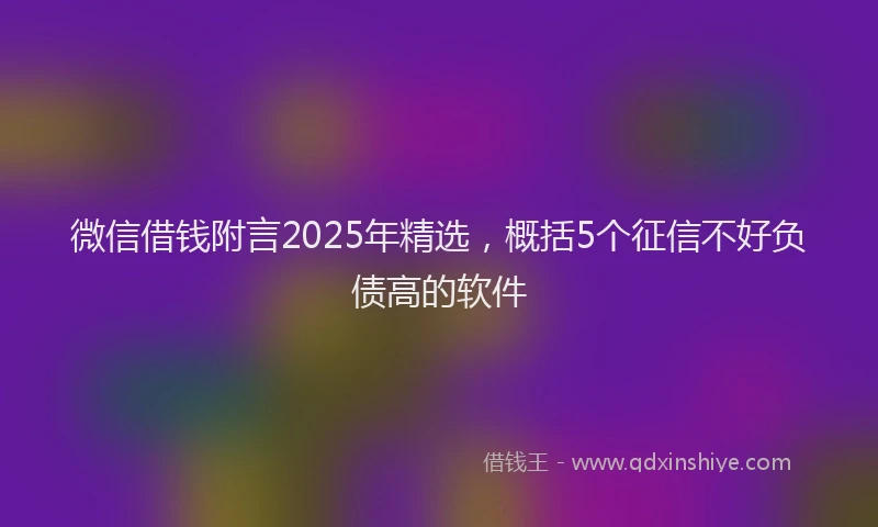 微信借钱附言2025年精选，概括5个征信不好负债高的软件