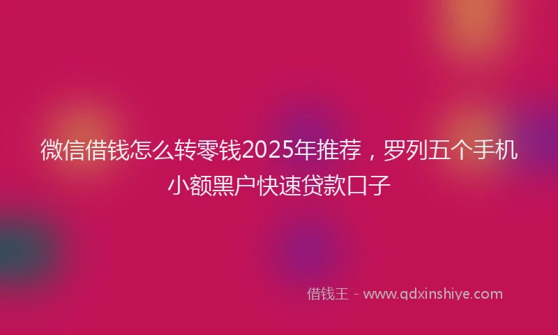 微信借钱怎么转零钱2025年推荐，罗列五个手机小额黑户快速贷款口子