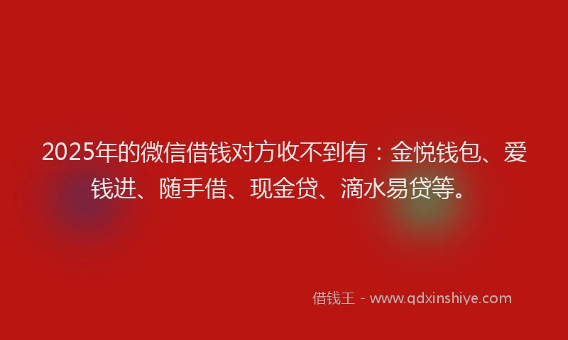 2025年的微信借钱对方收不到有：金悦钱包、爱钱进、随手借、现金贷、滴水易贷等。