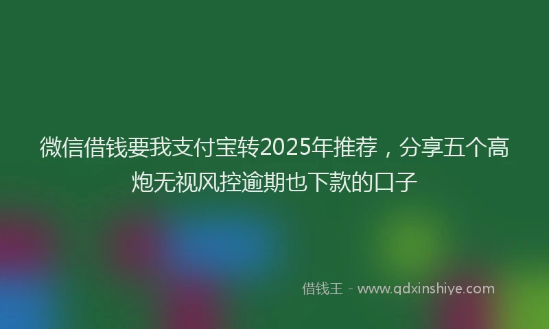 微信借钱要我支付宝转2025年推荐，分享五个高炮无视风控逾期也下款的口子