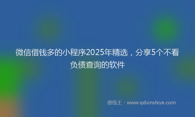 微信借钱多的小程序2025年精选，分享5个不看负债查询的软件