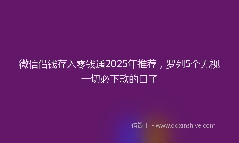 微信借钱存入零钱通2025年推荐，罗列5个无视一切必下款的口子
