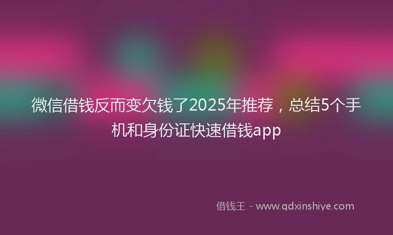 微信借钱反而变欠钱了2025年推荐，总结5个手机和身份证快速借钱app