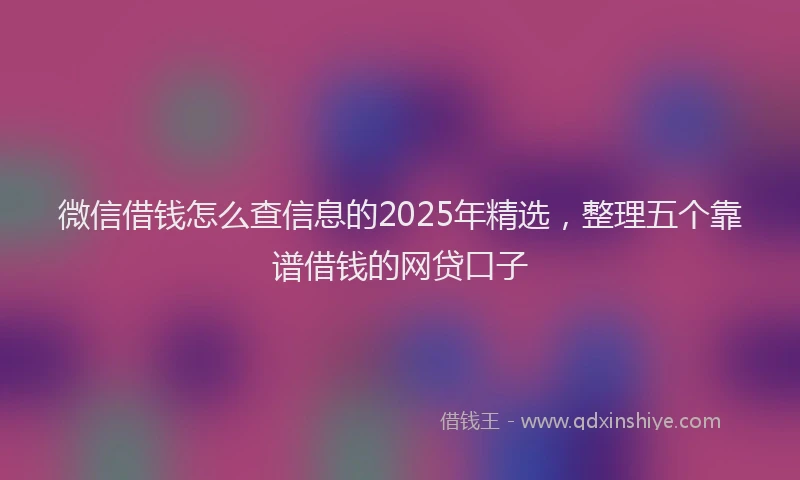 微信借钱怎么查信息的2025年精选，整理五个靠谱借钱的网贷口子