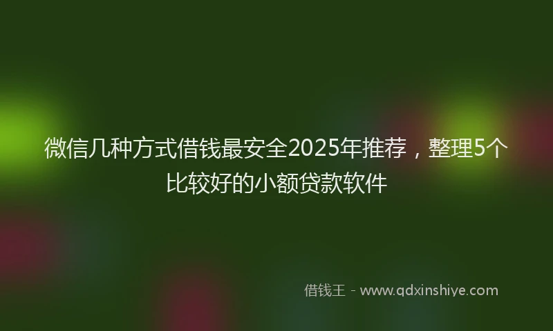 微信几种方式借钱最安全2025年推荐，整理5个比较好的小额贷款软件