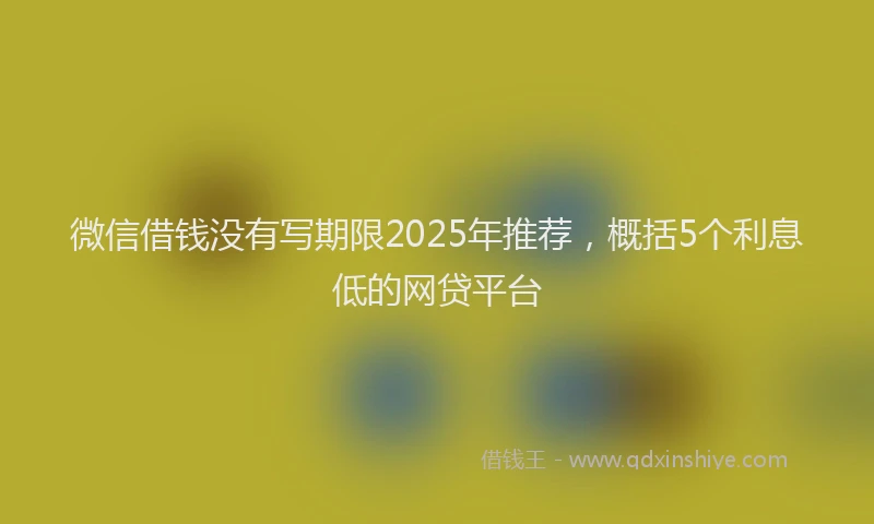 微信借钱没有写期限2025年推荐，概括5个利息低的网贷平台