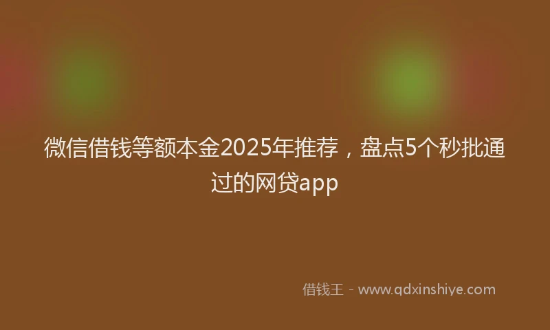 微信借钱等额本金2025年推荐，盘点5个秒批通过的网贷app