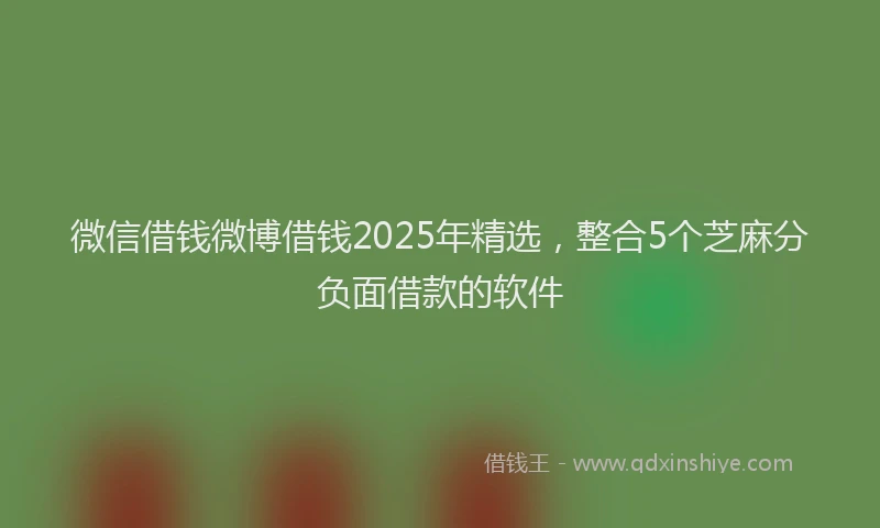 微信借钱微博借钱2025年精选，整合5个芝麻分负面借款的软件