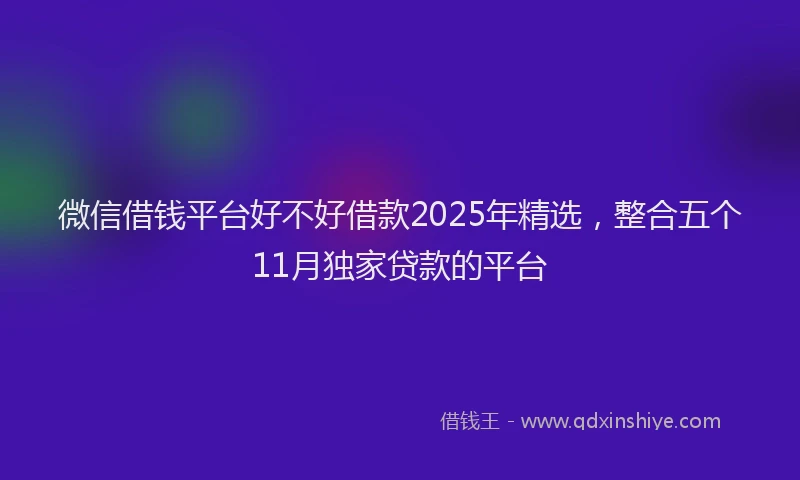 微信借钱平台好不好借款2025年精选，整合五个11月独家贷款的平台
