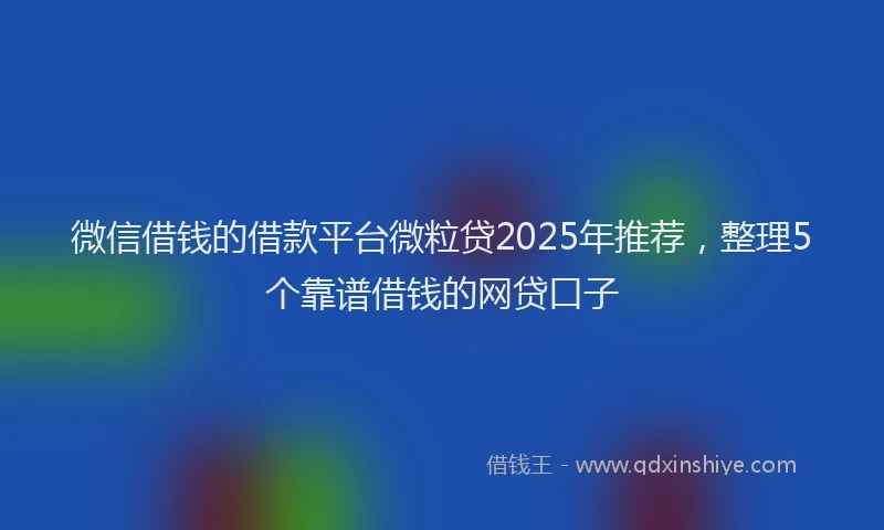 微信借钱的借款平台微粒贷2025年推荐，整理5个靠谱借钱的网贷口子