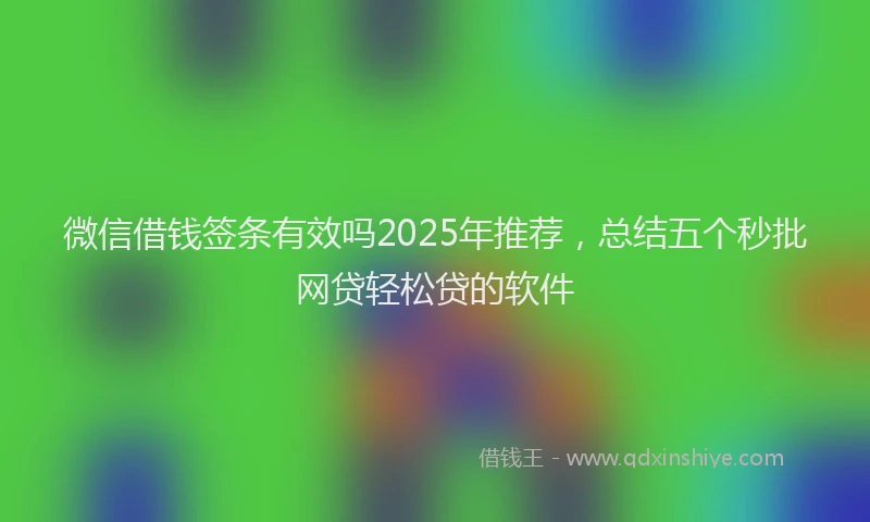 微信借钱签条有效吗2025年推荐，总结五个秒批网贷轻松贷的软件