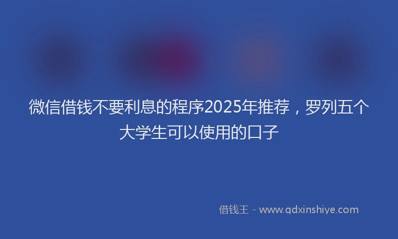 微信借钱不要利息的程序2025年推荐，罗列五个大学生可以使用的口子