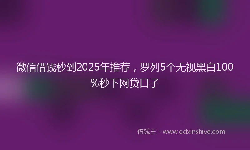 微信借钱秒到2025年推荐，罗列5个无视黑白100%秒下网贷口子