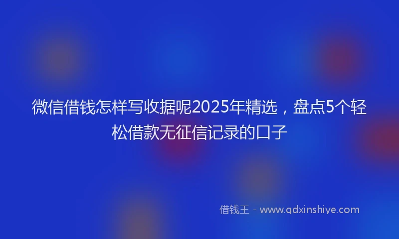 微信借钱怎样写收据呢2025年精选，盘点5个轻松借款无征信记录的口子