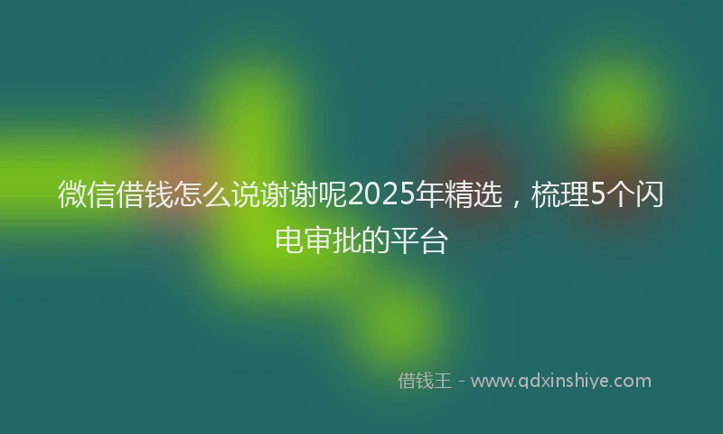 微信借钱怎么说谢谢呢2025年精选，梳理5个闪电审批的平台