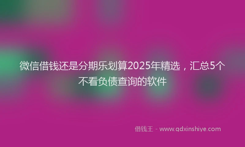 微信借钱还是分期乐划算2025年精选，汇总5个不看负债查询的软件