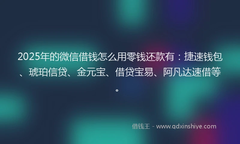 2025年的微信借钱怎么用零钱还款有：捷速钱包、琥珀信贷、金元宝、借贷宝易、阿凡达速借等。