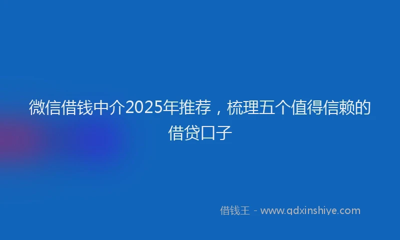 微信借钱中介2025年推荐，梳理五个值得信赖的借贷口子