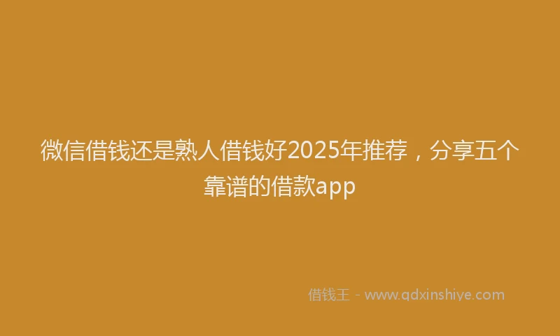 微信借钱还是熟人借钱好2025年推荐，分享五个靠谱的借款app