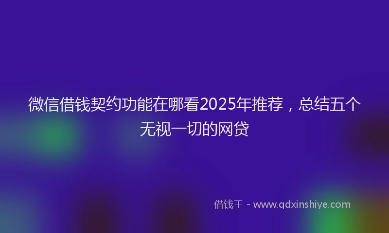 微信借钱契约功能在哪看2025年推荐，总结五个无视一切的网贷