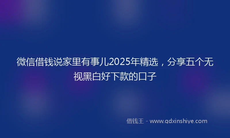 微信借钱说家里有事儿2025年精选，分享五个无视黑白好下款的口子