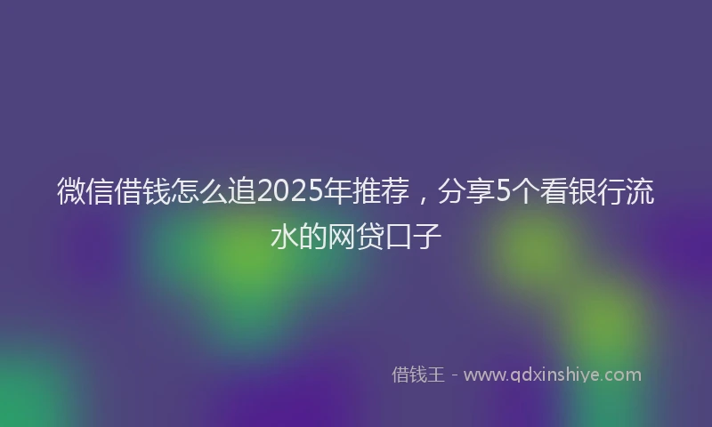 微信借钱怎么追2025年推荐，分享5个看银行流水的网贷口子