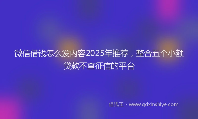 微信借钱怎么发内容2025年推荐，整合五个小额贷款不查征信的平台