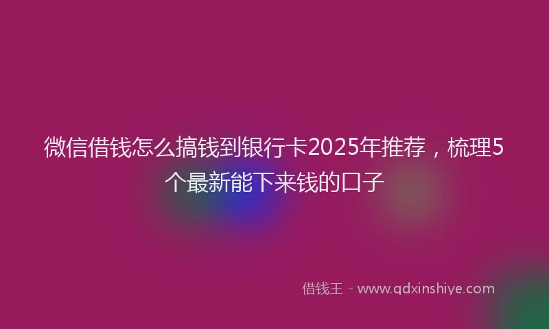 微信借钱怎么搞钱到银行卡2025年推荐，梳理5个最新能下来钱的口子
