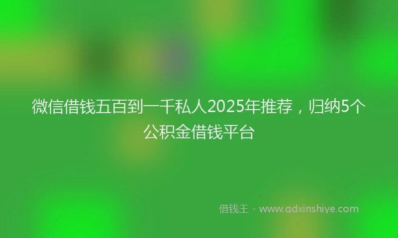 微信借钱五百到一千私人2025年推荐，归纳5个公积金借钱平台